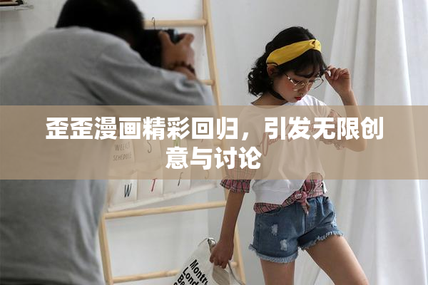 歪歪漫画精彩回归，引发无限创意与讨论