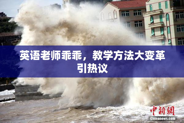 英语老师乖乖，教学方法大变革引热议