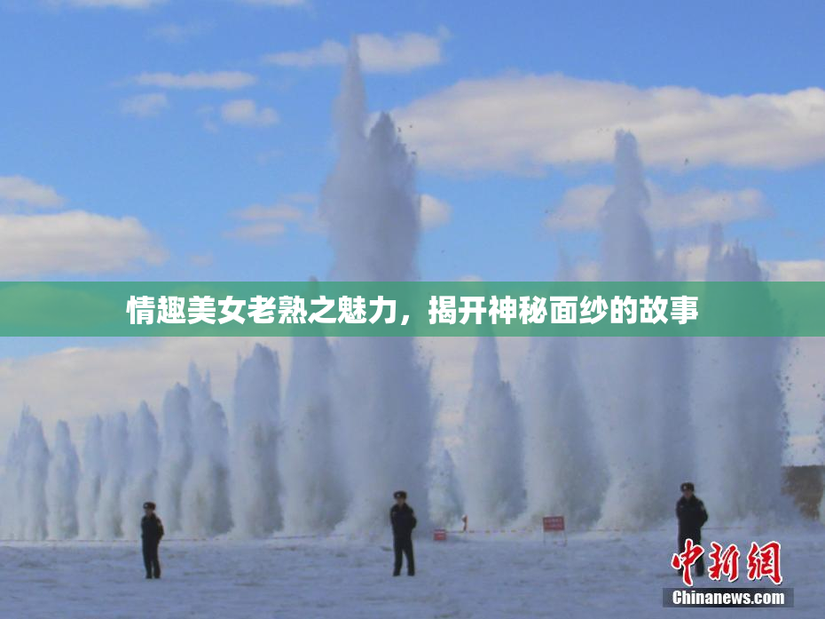 情趣美女老熟之魅力，揭开神秘面纱的故事