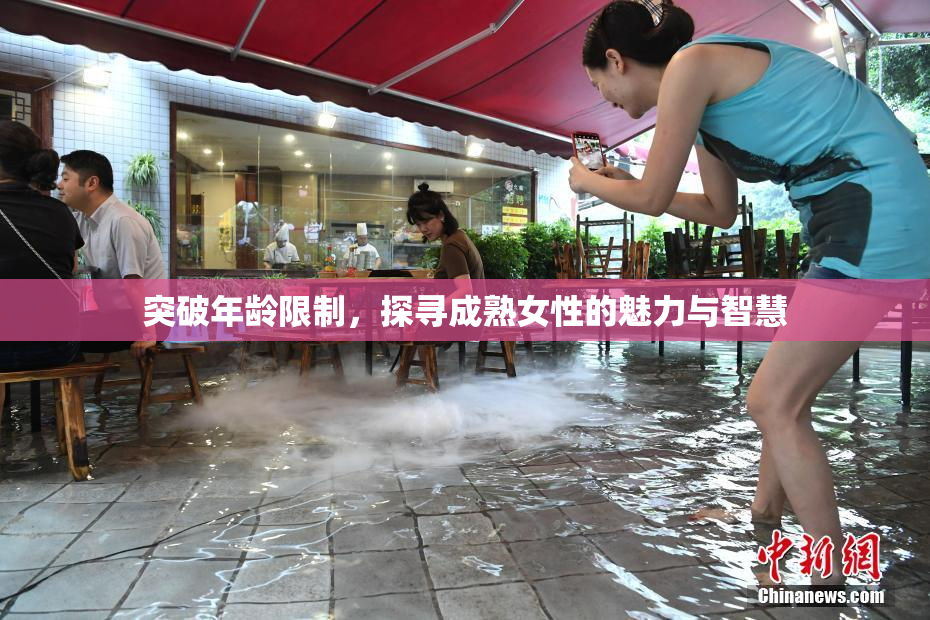 突破年龄限制，探寻成熟女性的魅力与智慧