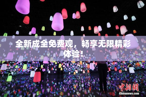 全新成全免费观，畅享无限精彩体验！