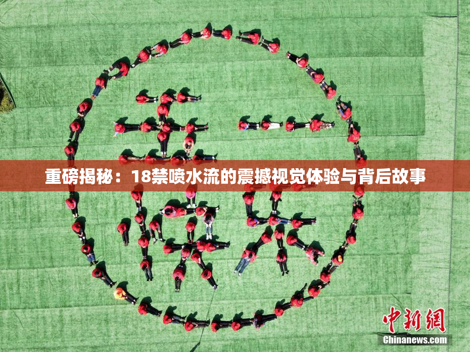 重磅揭秘：18禁喷水流的震撼视觉体验与背后故事