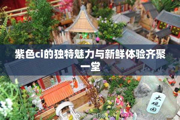紫色ci的独特魅力与新鲜体验齐聚一堂