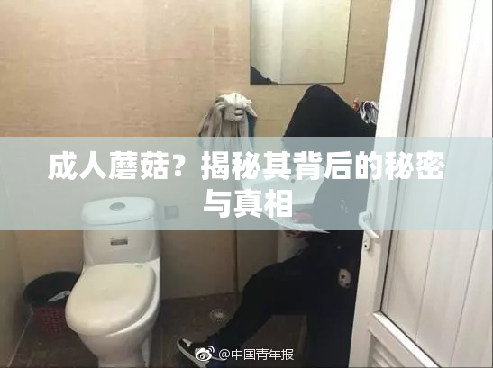 成人蘑菇？揭秘其背后的秘密与真相