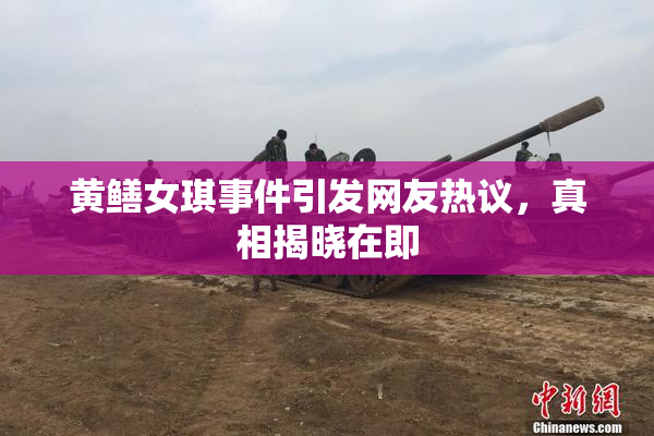 黄鳝女琪事件引发网友热议，真相揭晓在即