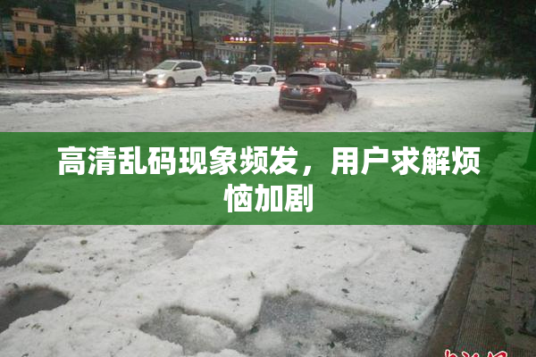 高清乱码现象频发，用户求解烦恼加剧
