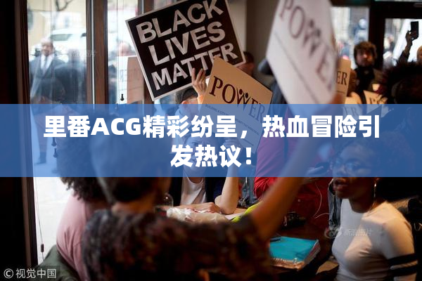 里番ACG精彩纷呈，热血冒险引发热议！