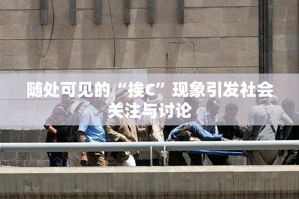 随处可见的“挨C”现象引发社会关注与讨论