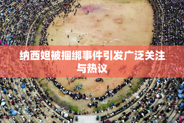 纳西妲被捆绑事件引发广泛关注与热议
