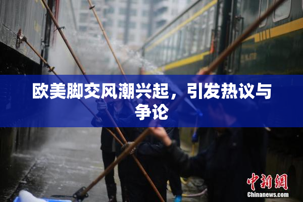 欧美脚交风潮兴起，引发热议与争论