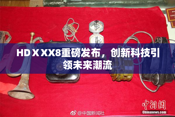 HDⅩXX8重磅发布，创新科技引领未来潮流