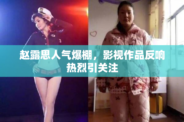 赵露思人气爆棚，影视作品反响热烈引关注
