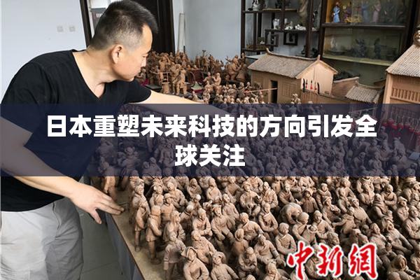日本重塑未来科技的方向引发全球关注