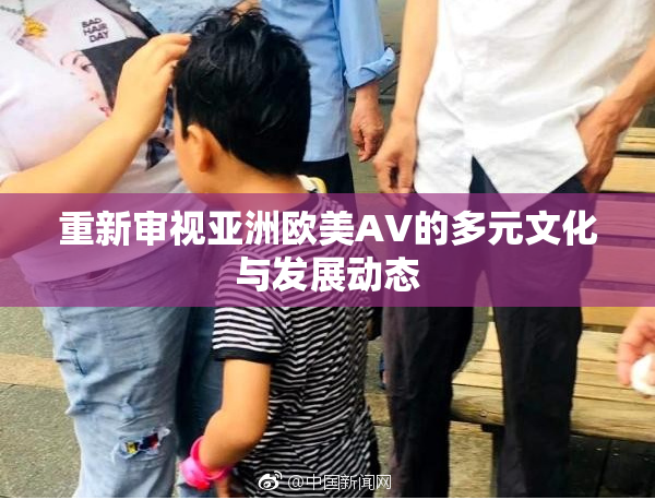 重新审视亚洲欧美AV的多元文化与发展动态