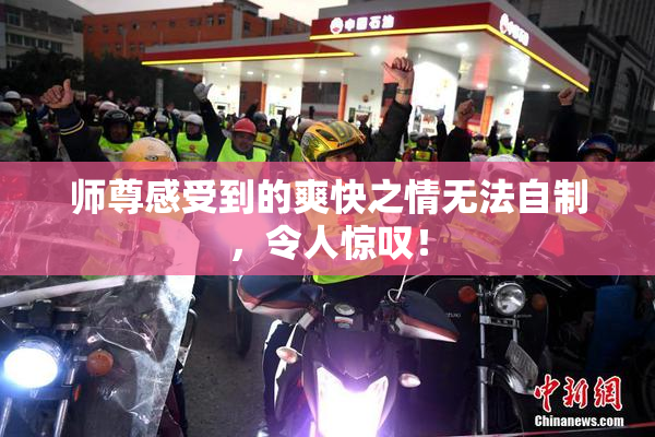 师尊感受到的爽快之情无法自制，令人惊叹！