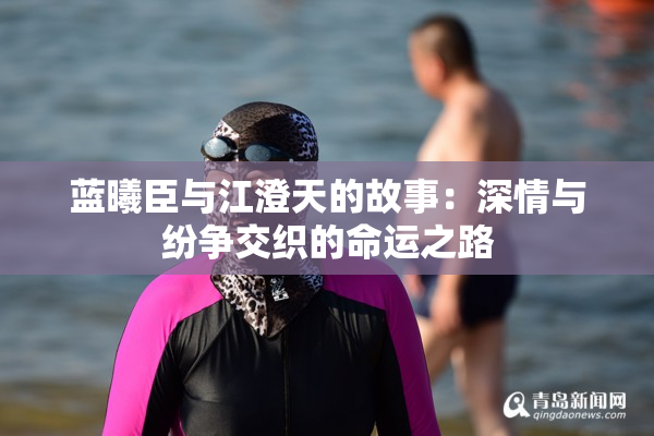 蓝曦臣与江澄天的故事：深情与纷争交织的命运之路