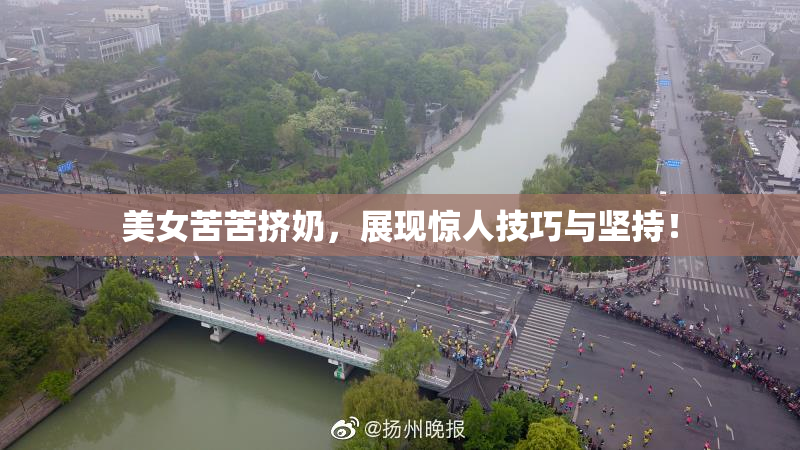 美女苦苦挤奶，展现惊人技巧与坚持！