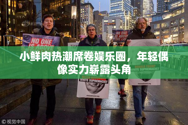 小鲜肉热潮席卷娱乐圈，年轻偶像实力崭露头角