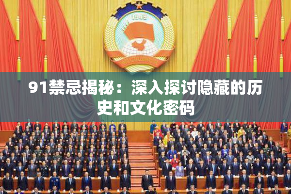91禁忌揭秘：深入探讨隐藏的历史和文化密码