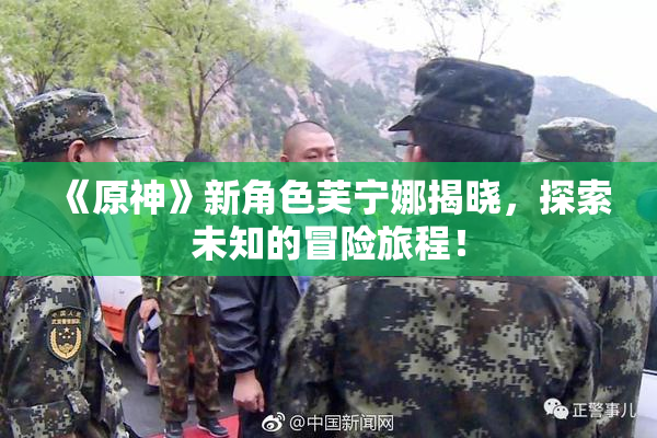 《原神》新角色芙宁娜揭晓，探索未知的冒险旅程！