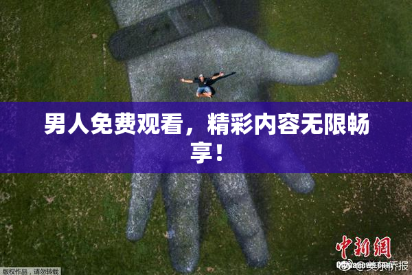男人免费观看，精彩内容无限畅享！