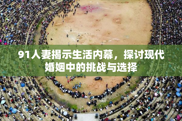91人妻揭示生活内幕，探讨现代婚姻中的挑战与选择