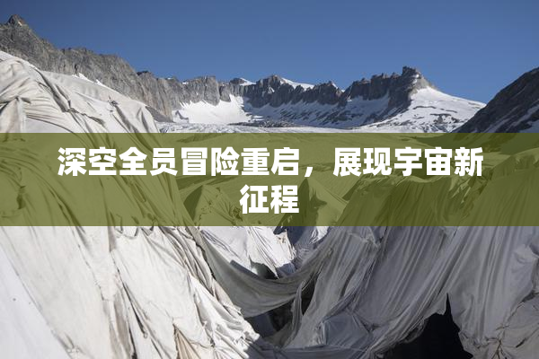 深空全员冒险重启，展现宇宙新征程