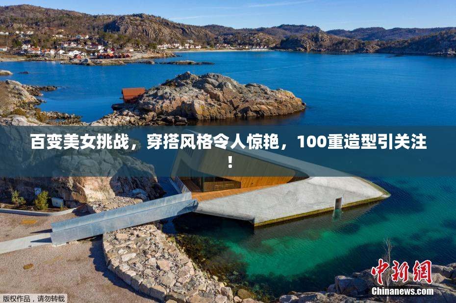百变美女挑战，穿搭风格令人惊艳，100重造型引关注！