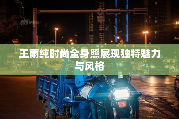 王雨纯时尚全身照展现独特魅力与风格