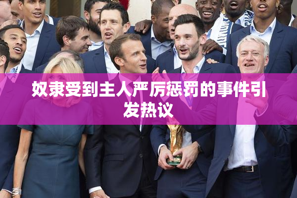 奴隶受到主人严厉惩罚的事件引发热议
