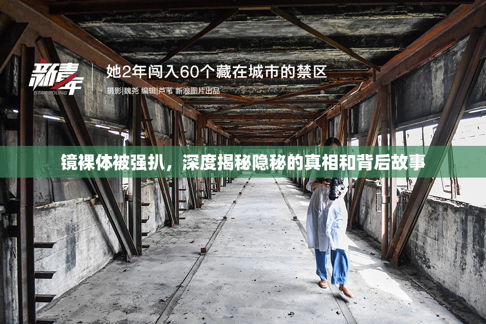 镜裸体被强扒，深度揭秘隐秘的真相和背后故事