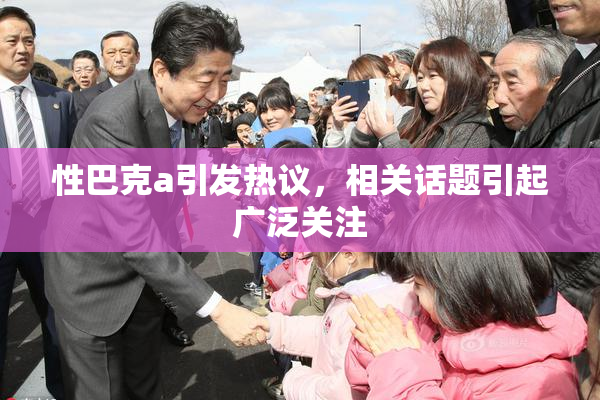 性巴克a引发热议，相关话题引起广泛关注