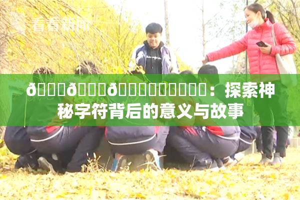 🍆🍑🔞❌‌❌‌❌‌：探索神秘字符背后的意义与故事