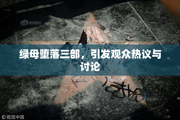 绿母堕落三部，引发观众热议与讨论