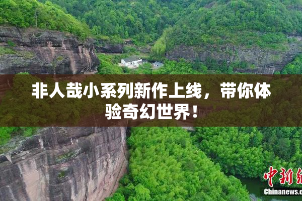 非人哉小系列新作上线，带你体验奇幻世界！