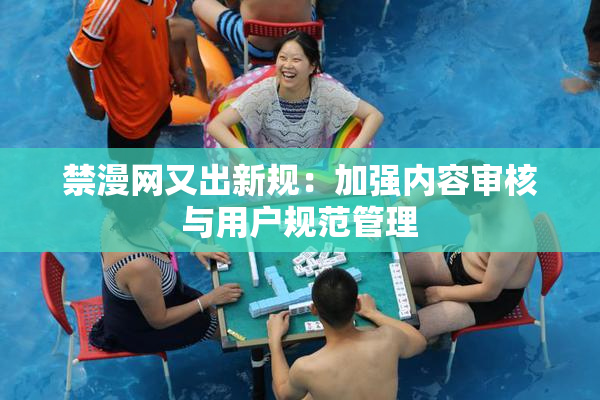 禁漫网又出新规：加强内容审核与用户规范管理