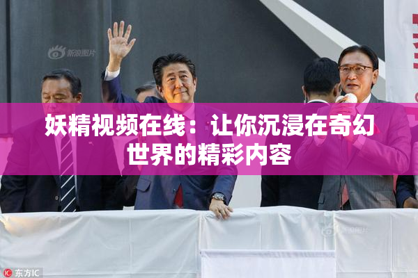 妖精视频在线：让你沉浸在奇幻世界的精彩内容