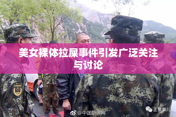 美女裸体拉屎事件引发广泛关注与讨论