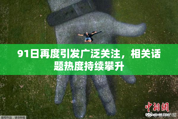 91日再度引发广泛关注，相关话题热度持续攀升