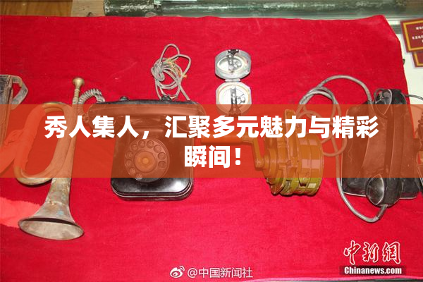 秀人集人，汇聚多元魅力与精彩瞬间！