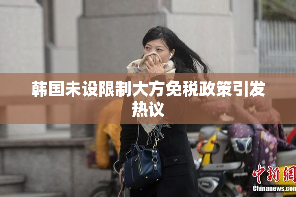 韩国未设限制大方免税政策引发热议