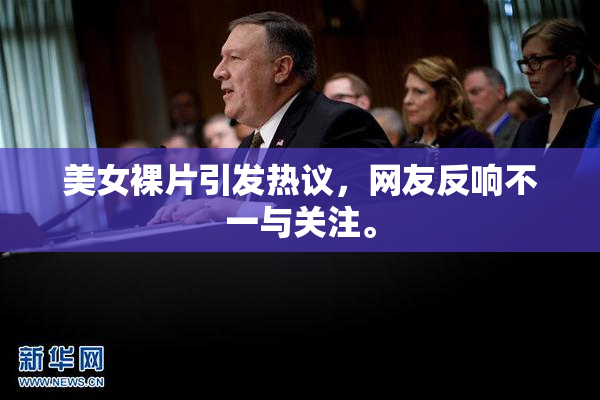 美女裸片引发热议，网友反响不一与关注。
