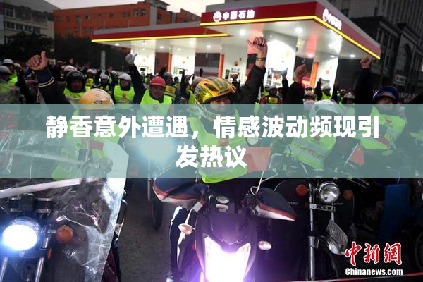 静香意外遭遇，情感波动频现引发热议