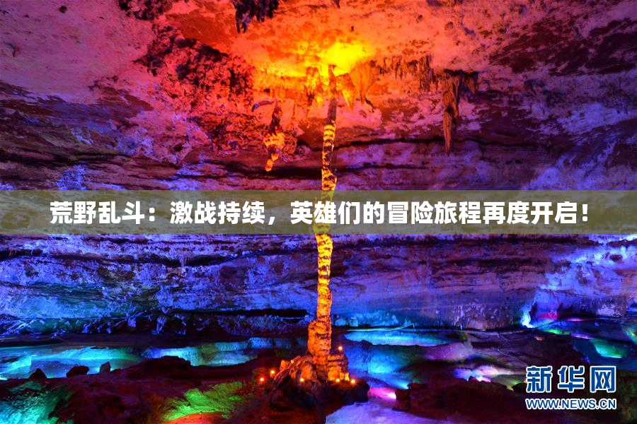 荒野乱斗：激战持续，英雄们的冒险旅程再度开启！