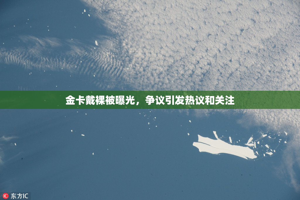 金卡戴裸被曝光，争议引发热议和关注