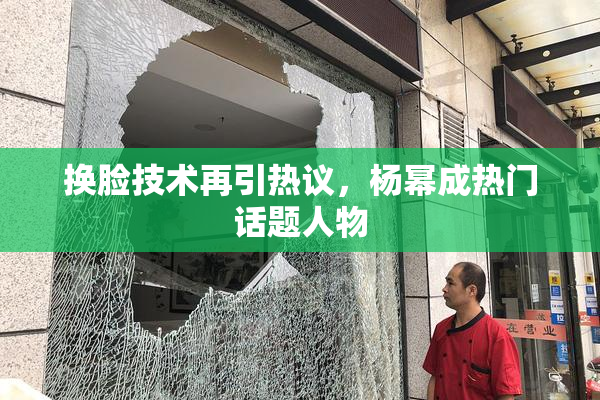 换脸技术再引热议，杨幂成热门话题人物