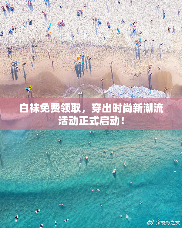 白袜免费领取，穿出时尚新潮流活动正式启动！
