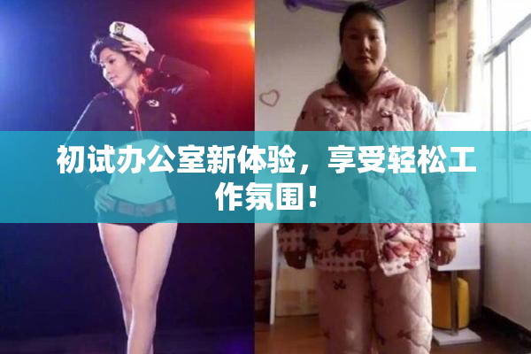 初试办公室新体验，享受轻松工作氛围！