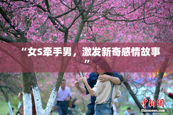 “女S牵手男，激发新奇感情故事”