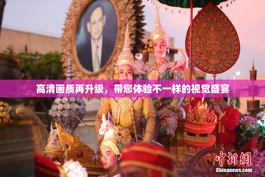 高清画质再升级，带您体验不一样的视觉盛宴